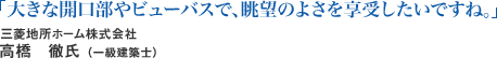 「大きな開口部やビューバスで、眺望のよさを享受したいですね。」三菱地所ホーム株式会社 高橋 徹氏 (一級建築士)